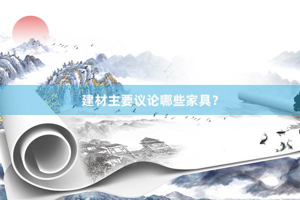 建材主要议论哪些家具？