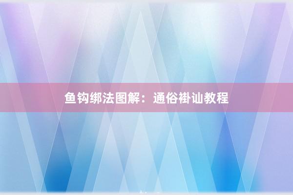 鱼钩绑法图解：通俗褂讪教程